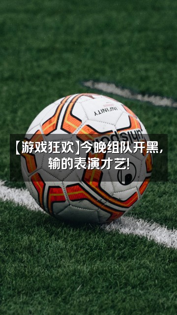 抖音梦境欣视频封面:【游戏狂欢】今晚组队开黑,输的表演才艺!